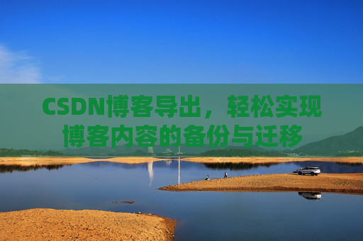 CSDN博客导出，轻松实现博客内容的备份与迁移